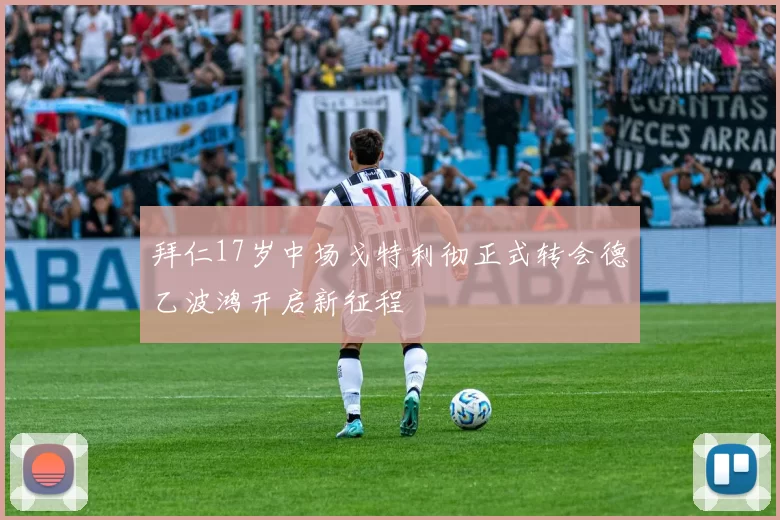 拜仁17岁中场戈特利彻正式转会德乙波鸿开启新征程