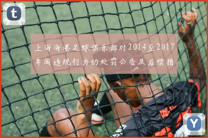 上海海港足球俱乐部对2014至2017年间违规行为的处罚公告及后续措施说明